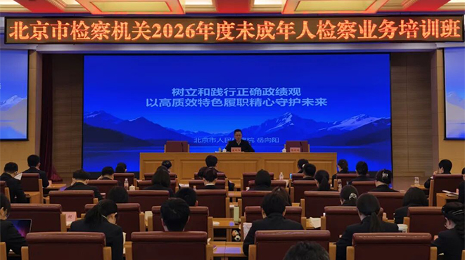 北京市人民检察院举办全市检察机关2026年度未成年人检察业务培训班