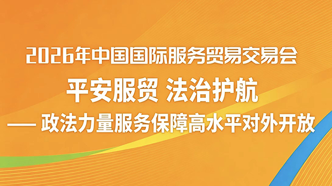 平安服贸 法治护航——政法力量服务保障高水平对外开放