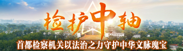 检护中轴 首都检察机关以法治之力守护中华文脉瑰宝
