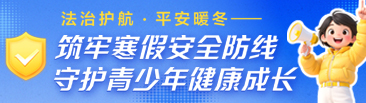 法治护航·平安暖冬——筑牢寒假安全防线，守护少年健康成长